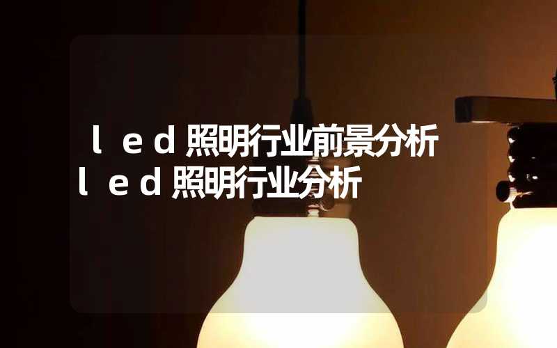 led照明行业前景分析 led照明行业分析